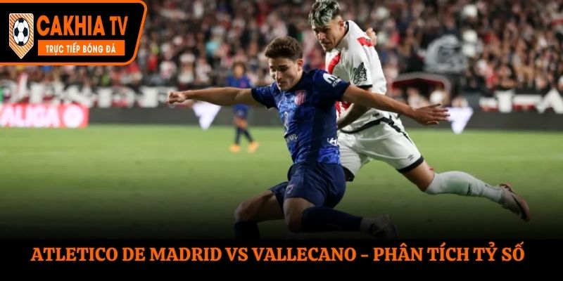 Atletico de Madrid vs Vallecano - thống kê nhanh kết quả gặp nhau