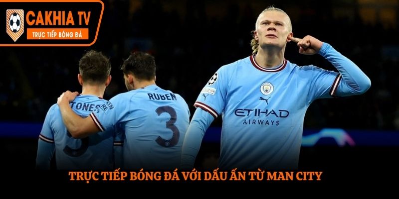 Trực tiếp bóng đá với dấu ấn từ Man City